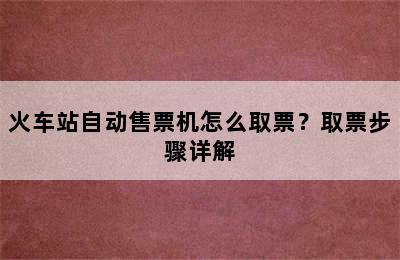 火车站自动售票机怎么取票？取票步骤详解