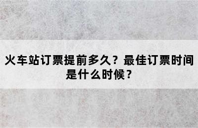 火车站订票提前多久？最佳订票时间是什么时候？