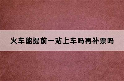 火车能提前一站上车吗再补票吗