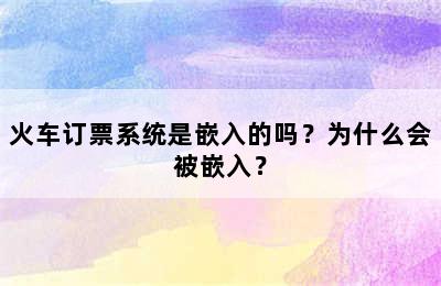 火车订票系统是嵌入的吗？为什么会被嵌入？