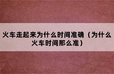 火车走起来为什么时间准确（为什么火车时间那么准）