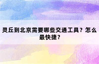 灵丘到北京需要哪些交通工具？怎么最快捷？