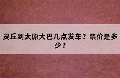 灵丘到太原大巴几点发车？票价是多少？
