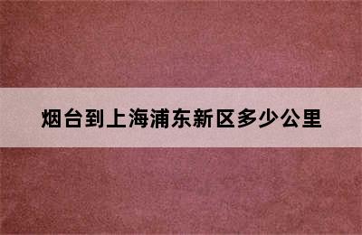 烟台到上海浦东新区多少公里