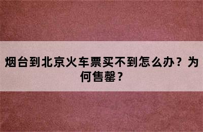 烟台到北京火车票买不到怎么办？为何售罄？