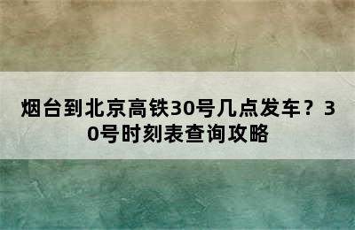 烟台到北京高铁30号几点发车？30号时刻表查询攻略