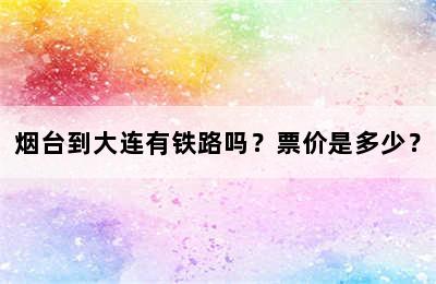 烟台到大连有铁路吗？票价是多少？