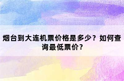 烟台到大连机票价格是多少？如何查询最低票价？