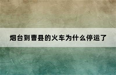 烟台到曹县的火车为什么停运了