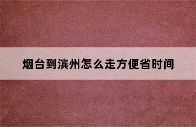 烟台到滨州怎么走方便省时间