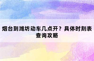 烟台到潍坊动车几点开？具体时刻表查询攻略