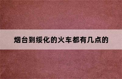 烟台到绥化的火车都有几点的