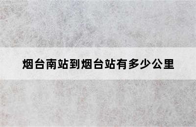 烟台南站到烟台站有多少公里