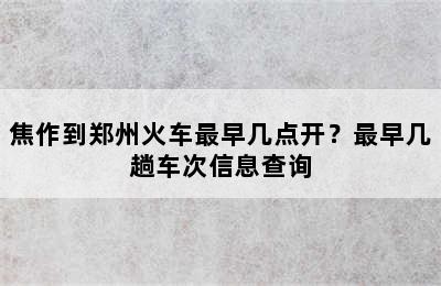 焦作到郑州火车最早几点开？最早几趟车次信息查询