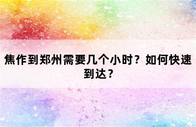 焦作到郑州需要几个小时？如何快速到达？