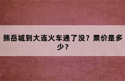 熊岳城到大连火车通了没？票价是多少？