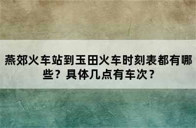 燕郊火车站到玉田火车时刻表都有哪些？具体几点有车次？