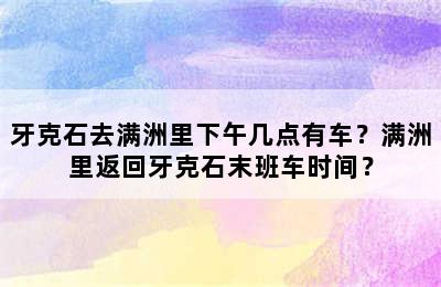 牙克石去满洲里下午几点有车？满洲里返回牙克石末班车时间？