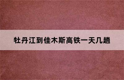 牡丹江到佳木斯高铁一天几趟
