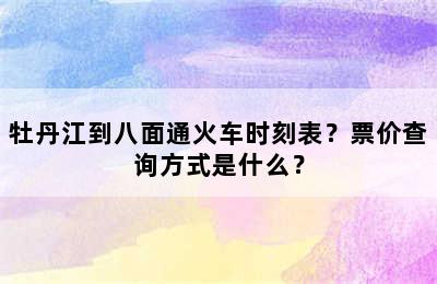 牡丹江到八面通火车时刻表？票价查询方式是什么？
