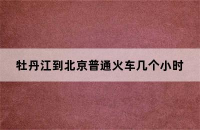 牡丹江到北京普通火车几个小时