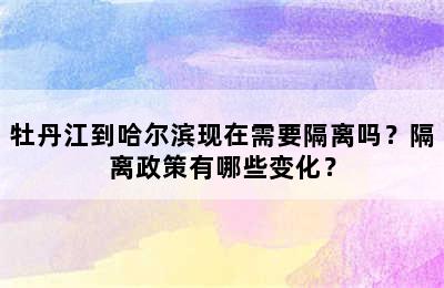 牡丹江到哈尔滨现在需要隔离吗？隔离政策有哪些变化？