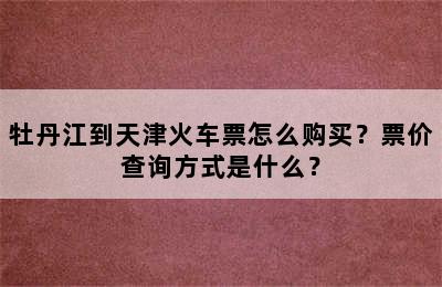 牡丹江到天津火车票怎么购买？票价查询方式是什么？