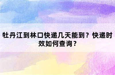 牡丹江到林口快递几天能到？快递时效如何查询？