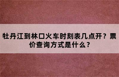 牡丹江到林口火车时刻表几点开？票价查询方式是什么？