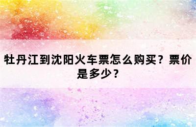 牡丹江到沈阳火车票怎么购买？票价是多少？