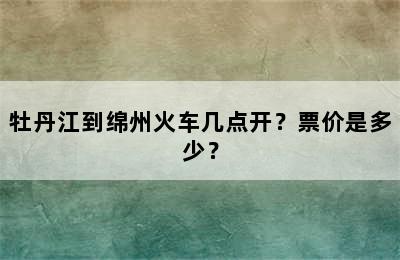 牡丹江到绵州火车几点开？票价是多少？