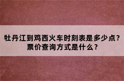 牡丹江到鸡西火车时刻表是多少点？票价查询方式是什么？