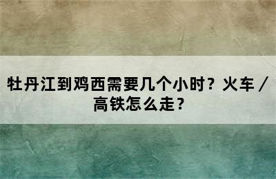 牡丹江到鸡西需要几个小时？火车／高铁怎么走？
