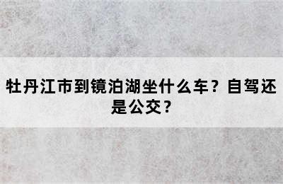 牡丹江市到镜泊湖坐什么车？自驾还是公交？