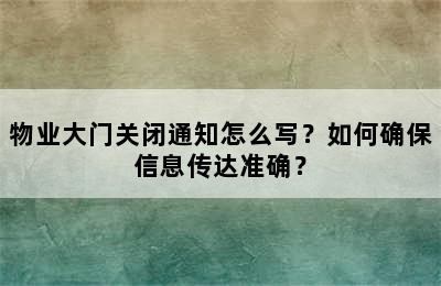 物业大门关闭通知怎么写？如何确保信息传达准确？