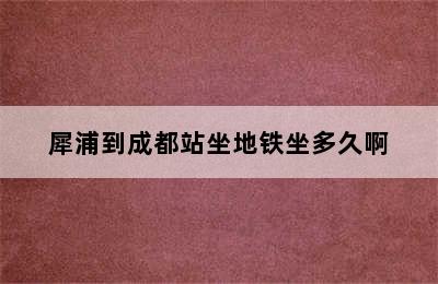 犀浦到成都站坐地铁坐多久啊