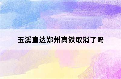 玉溪直达郑州高铁取消了吗