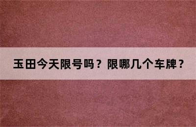 玉田今天限号吗？限哪几个车牌？