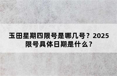 玉田星期四限号是哪几号？2025限号具体日期是什么？