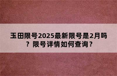 玉田限号2025最新限号是2月吗？限号详情如何查询？