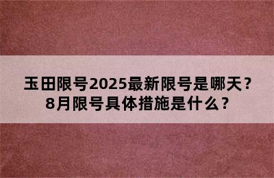 玉田限号2025最新限号是哪天？8月限号具体措施是什么？