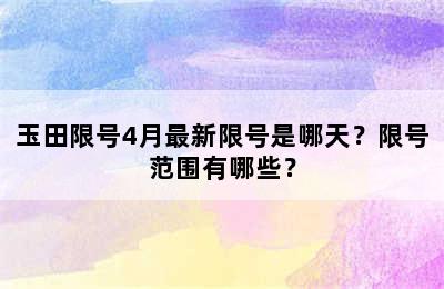 玉田限号4月最新限号是哪天？限号范围有哪些？