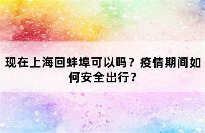 现在上海回蚌埠可以吗？疫情期间如何安全出行？