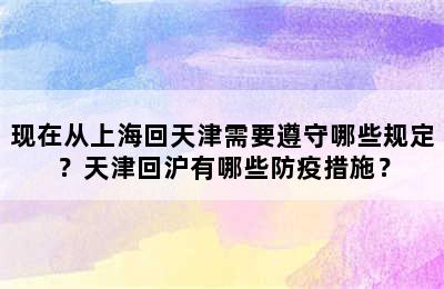 现在从上海回天津需要遵守哪些规定？天津回沪有哪些防疫措施？