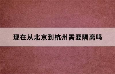 现在从北京到杭州需要隔离吗