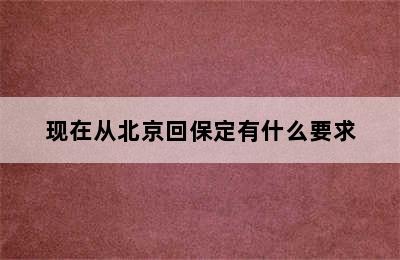 现在从北京回保定有什么要求