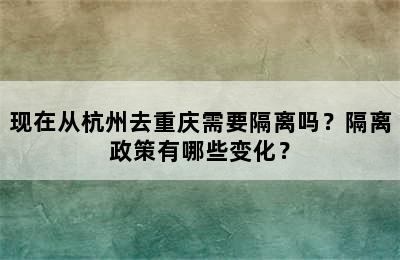 现在从杭州去重庆需要隔离吗？隔离政策有哪些变化？