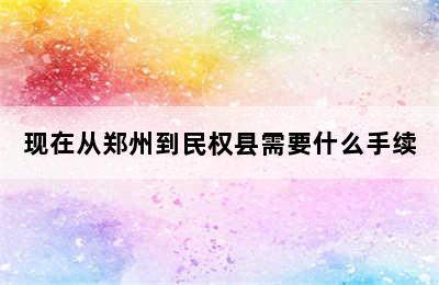 现在从郑州到民权县需要什么手续