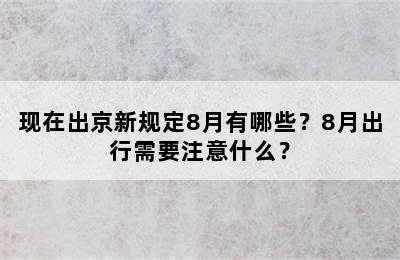 现在出京新规定8月有哪些？8月出行需要注意什么？