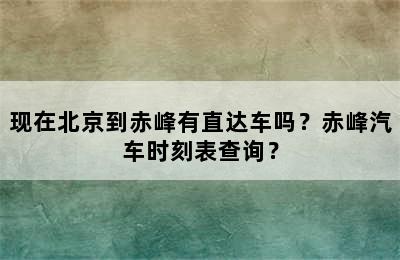 现在北京到赤峰有直达车吗？赤峰汽车时刻表查询？